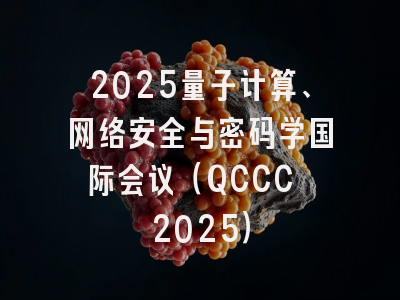 2025量子计算、网络安全与密码学国际会议（QCCC 2025）