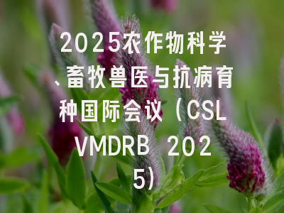 2025农作物科学、畜牧兽医与抗病育种国际会议（CSLVMDRB 2025）