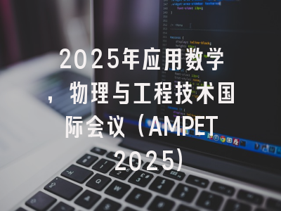 2025年应用数学，物理与工程技术国际会议（AMPET 2025）