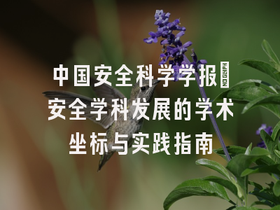 中国安全科学学报_安全学科发展的学术坐标与实践指南