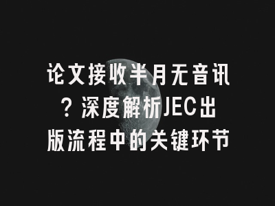 论文接收半月无音讯？深度解析JEC出版流程中的关键环节