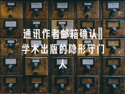 通讯作者邮箱确认：学术出版的隐形守门人