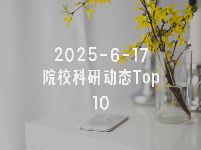 2025-6-17院校科研动态Top10