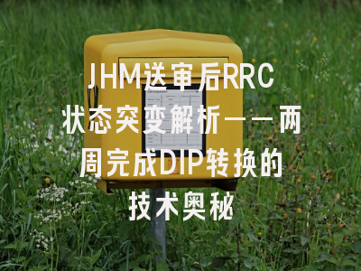JHM送审后RRC状态突变解析——两周完成DIP转换的技术奥秘