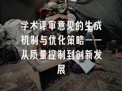 学术评审意见的生成机制与优化策略——从质量控制到创新发展