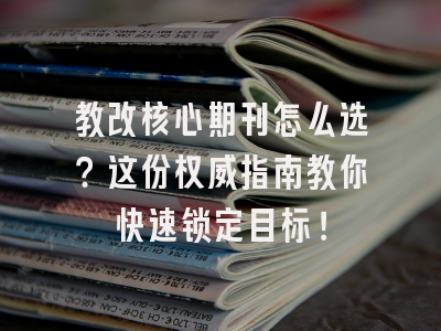 教改核心期刊怎么选？这份权威指南教你快速锁定目标！