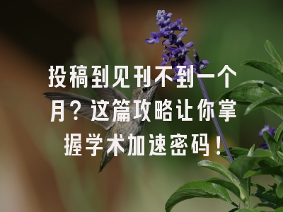 投稿到见刊不到一个月？这篇攻略让你掌握学术加速密码！