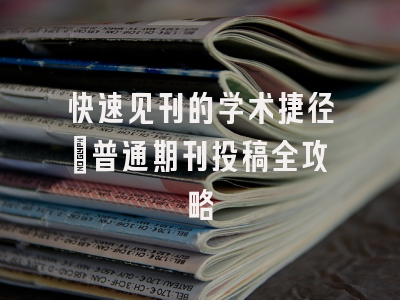 快速见刊的学术捷径_普通期刊投稿全攻略
