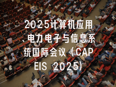 2025计算机应用、电力电子与信息系统国际会议（CAPEIS 2025）