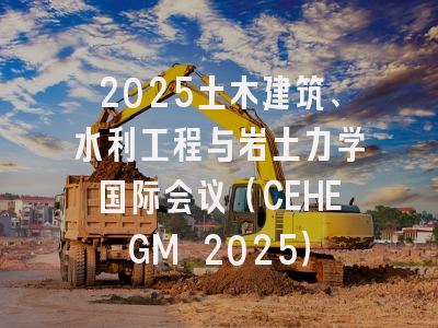 2025土木建筑、水利工程与岩土力学国际会议（CEHEGM 2025）