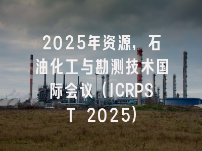 2025年资源，石油化工与勘测技术国际会议（ICRPST 2025）