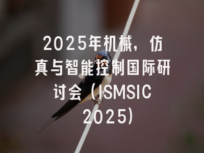 2025年机械，仿真与智能控制国际研讨会（ISMSIC 2025）
