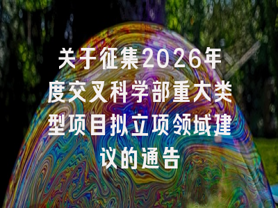 关于征集2026年度交叉科学部重大类型项目拟立项领域建议的通告