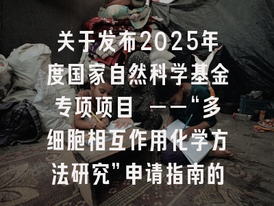 关于发布2025年度国家自然科学基金专项项目 ——“多细胞相互作用化学方法研究”申请指南的通告