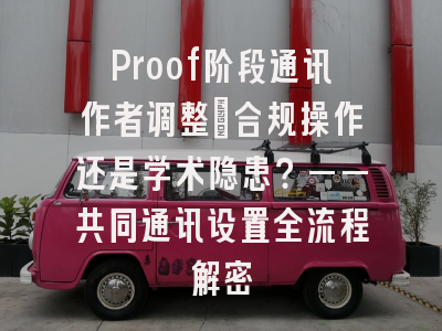 Proof阶段通讯作者调整：合规操作还是学术隐患？——共同通讯设置全流程解密