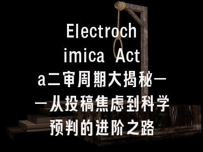 Electrochimica Acta二审周期大揭秘——从投稿焦虑到科学预判的进阶之路