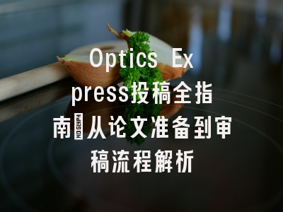 Optics Express投稿全指南：从论文准备到审稿流程解析