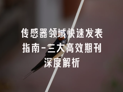 传感器领域快速发表指南-三大高效期刊深度解析
