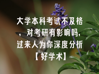 大学本科考试不及格，对考研有影响吗，过来人为你深度分析【好学术】
