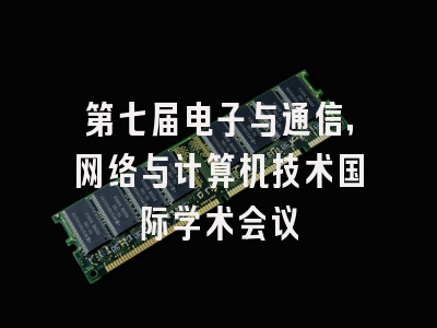第七届电子与通信，网络与计算机技术国际学术会议