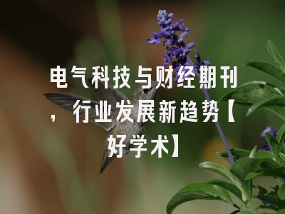 电气科技与财经期刊，行业发展新趋势【好学术】