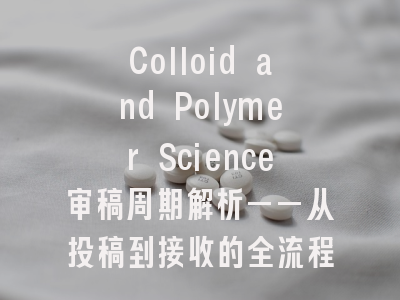Colloid and Polymer Science审稿周期解析——从投稿到接收的全流程透视