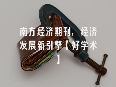 南方经济期刊，经济发展新引擎【好学术】