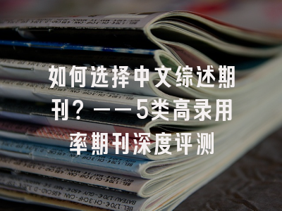 如何选择中文综述期刊？——5类高录用率期刊深度评测