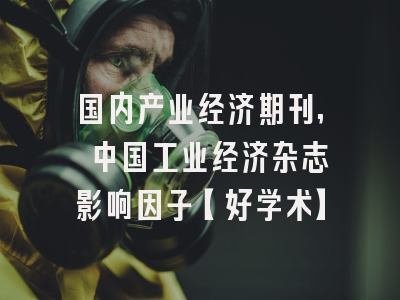 国内产业经济期刊, 中国工业经济杂志影响因子【好学术】