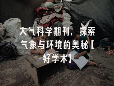 大气科学期刊，探索气象与环境的奥秘【好学术】