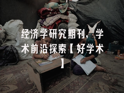 经济学研究期刊，学术前沿探索【好学术】