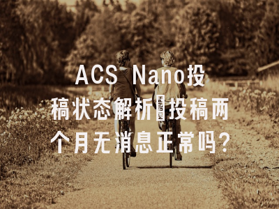 ACS Nano投稿状态解析_投稿两个月无消息正常吗？