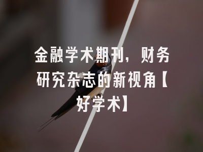 金融学术期刊，财务研究杂志的新视角【好学术】
