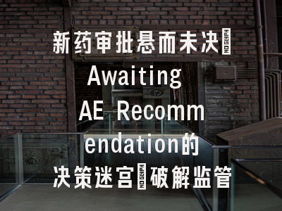 新药审批悬而未决：Awaiting AE Recommendation的决策迷宫｜破解监管评估的深层逻辑