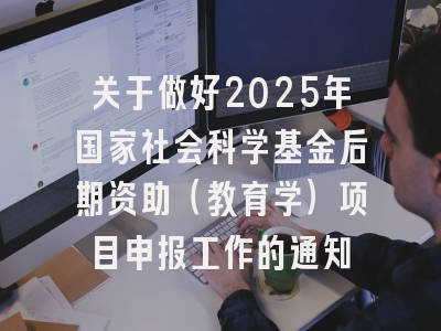 关于做好2025年国家社会科学基金后期资助（教育学）项目申报工作的通知