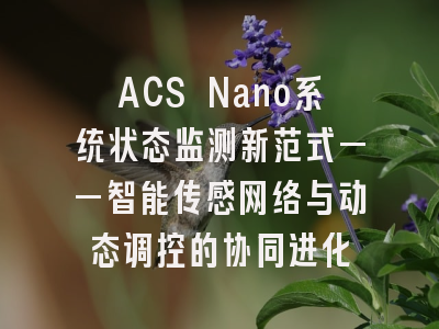 ACS Nano系统状态监测新范式——智能传感网络与动态调控的协同进化