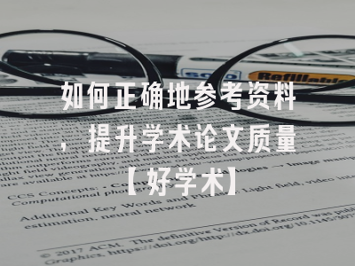 如何正确地参考资料，提升学术论文质量【好学术】