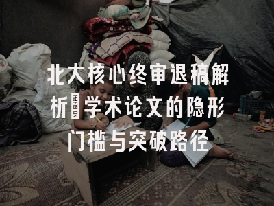 北大核心终审退稿解析：学术论文的隐形门槛与突破路径