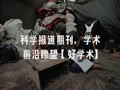 科学报道期刊，学术前沿瞭望【好学术】
