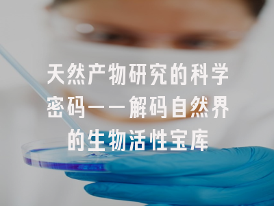 天然产物研究的科学密码——解码自然界的生物活性宝库