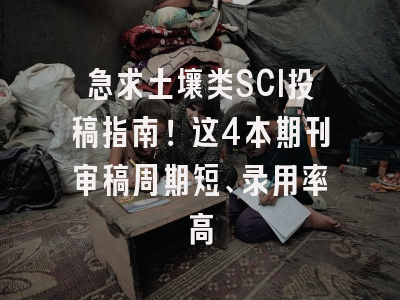 急求土壤类SCI投稿指南！这4本期刊审稿周期短、录用率高