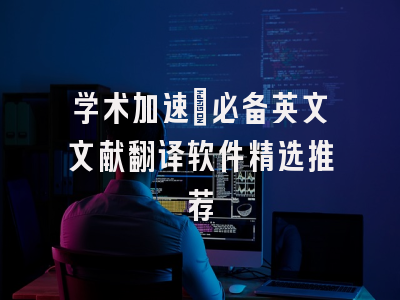 学术加速：必备英文文献翻译软件精选推荐