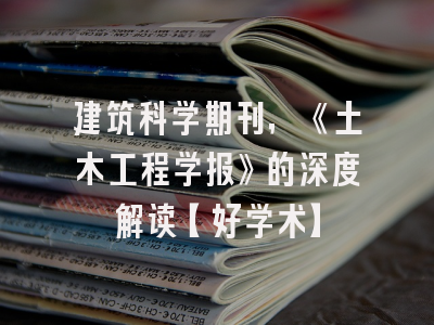 建筑科学期刊，《土木工程学报》的深度解读【好学术】