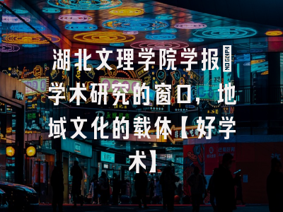 湖北文理学院学报：学术研究的窗口，地域文化的载体【好学术】