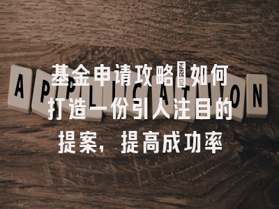 基金申请攻略：如何打造一份引人注目的提案，提高成功率