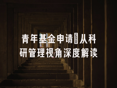 青年基金申请：从科研管理视角深度解读
