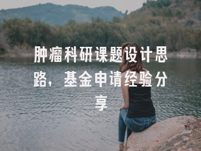 肿瘤科研课题设计思路，基金申请经验分享