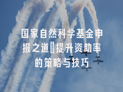 国家自然科学基金申报之道：提升资助率的策略与技巧