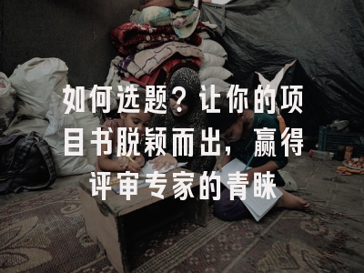 如何选题？让你的项目书脱颖而出，赢得评审专家的青睐
