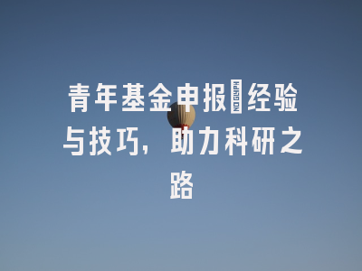 青年基金申报：经验与技巧，助力科研之路